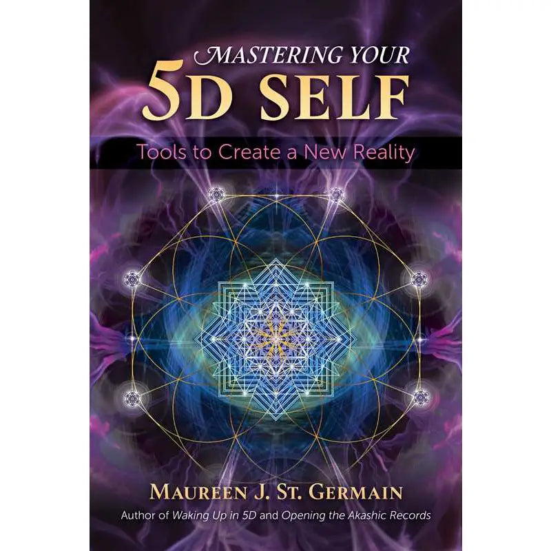 Mastering Your 5D Self Tools to Create a New Reality by Maureen J. St. Germain