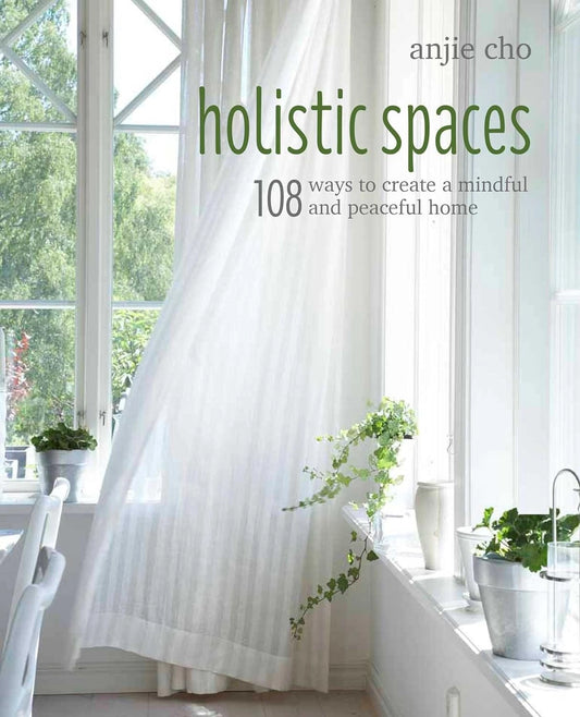 Holistic Spaces: 108 Ways To Create A Mindful and Peaceful Home