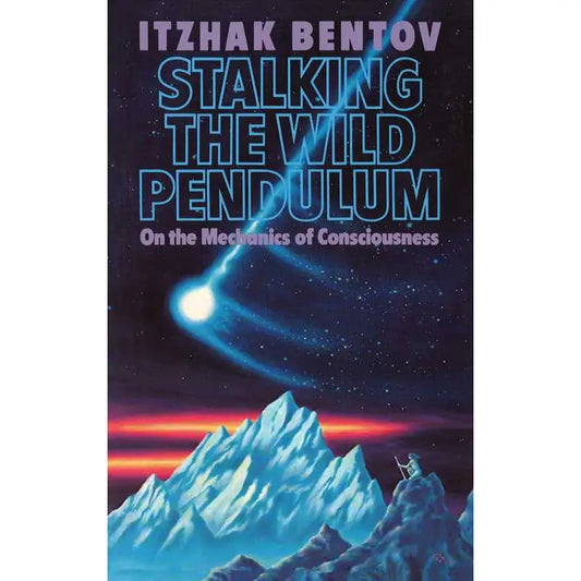 Stalking The Wild Pendulum On The Mechanics of Consciousness by Itzhak Bentov