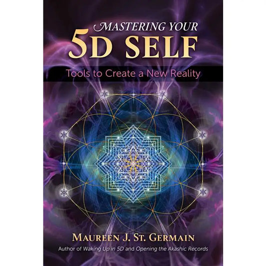 Mastering Your 5D Self Tools to Create a New Reality by Maureen J. St. Germain