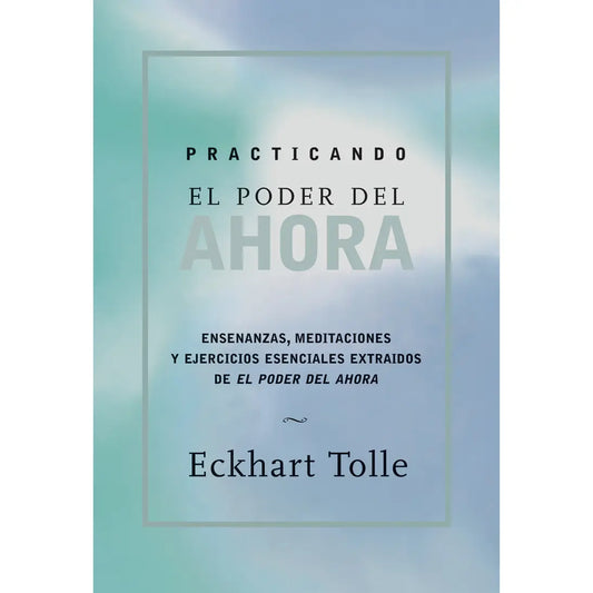 Practicando El Poder Del Ahora by Eckhart Tolle