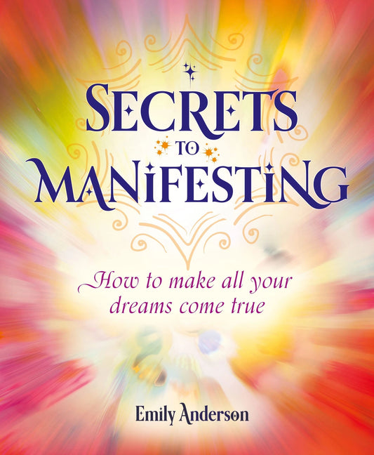 Secrets To Manifesting: How To Make All Your Dreams Come True by Emily Anderson